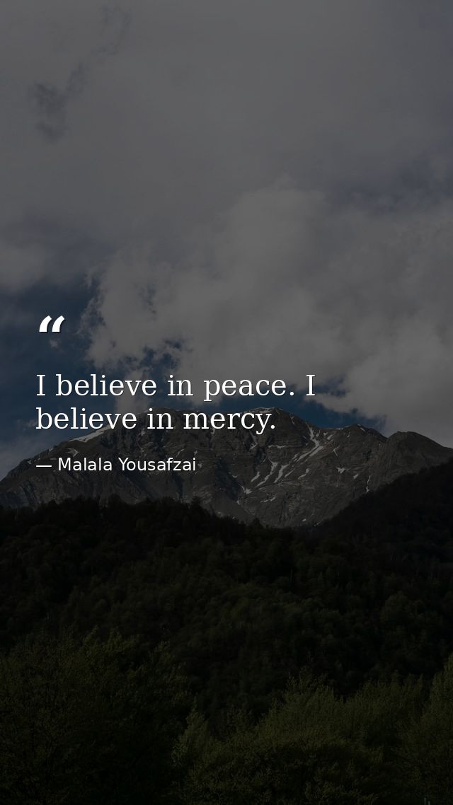I believe in peace. I believe in mercy. — Malala Yousafzai