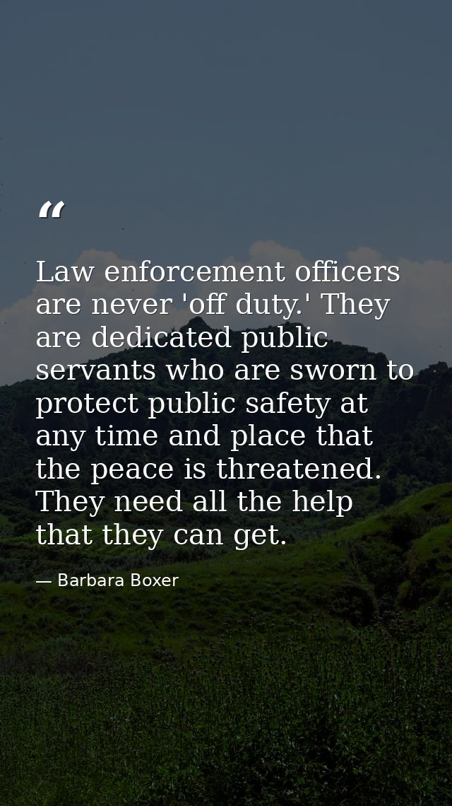 Law enforcement officers are never 'off duty.' They are dedicated public servants who are sworn to protect public safety — Barbara Boxer