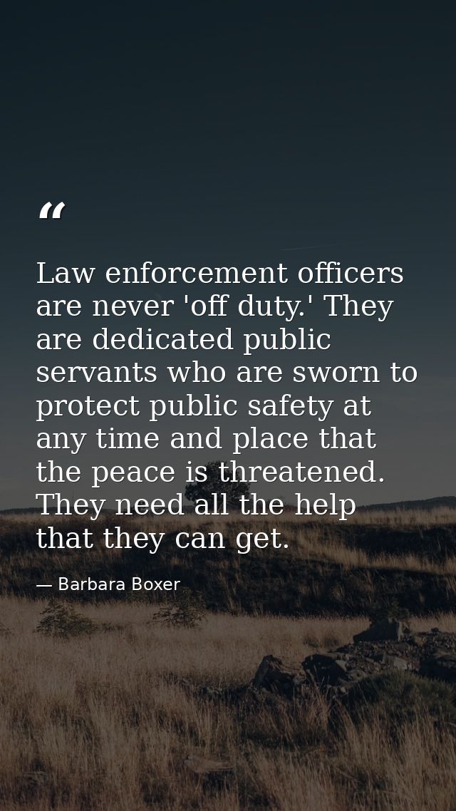 Law enforcement officers are never 'off duty.' They are dedicated public servants who are sworn to protect public safety — Barbara Boxer