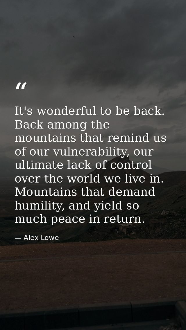 It's wonderful to be back. Back among the mountains that remind us of our vulnerability, our ultimate lack of control ov — Alex Lowe