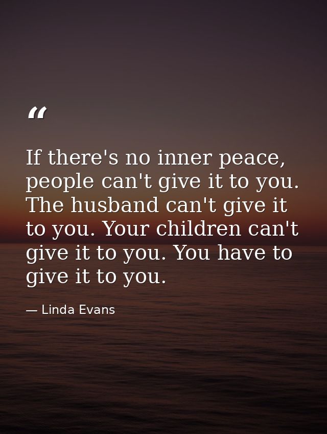 If there's no inner peace, people can't give it to you. The husband can't give it to you. Your children can't give it to — Linda Evans