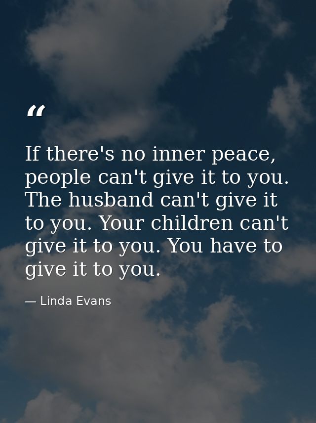 If there's no inner peace, people can't give it to you. The husband can't give it to you. Your children can't give it to — Linda Evans