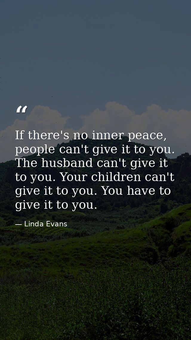 If there's no inner peace, people can't give it to you. The husband can't give it to you. Your children can't give it to — Linda Evans