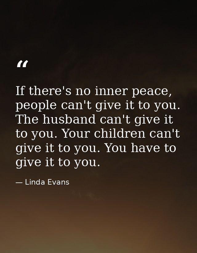 If there's no inner peace, people can't give it to you. The husband can't give it to you. Your children can't give it to — Linda Evans