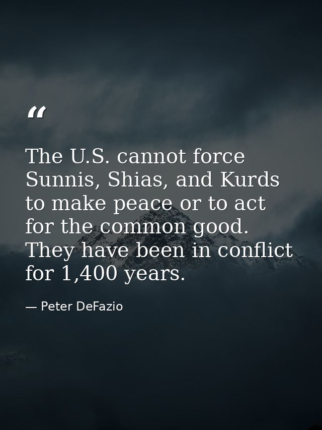 The U.S. cannot force Sunnis, Shias, and Kurds to make peace or to act for the common good. They have been in conflict f — Peter DeFazio