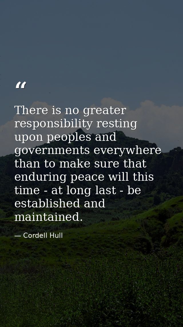 There is no greater responsibility resting upon peoples and governments everywhere than to make sure that enduring peace — Cordell Hull