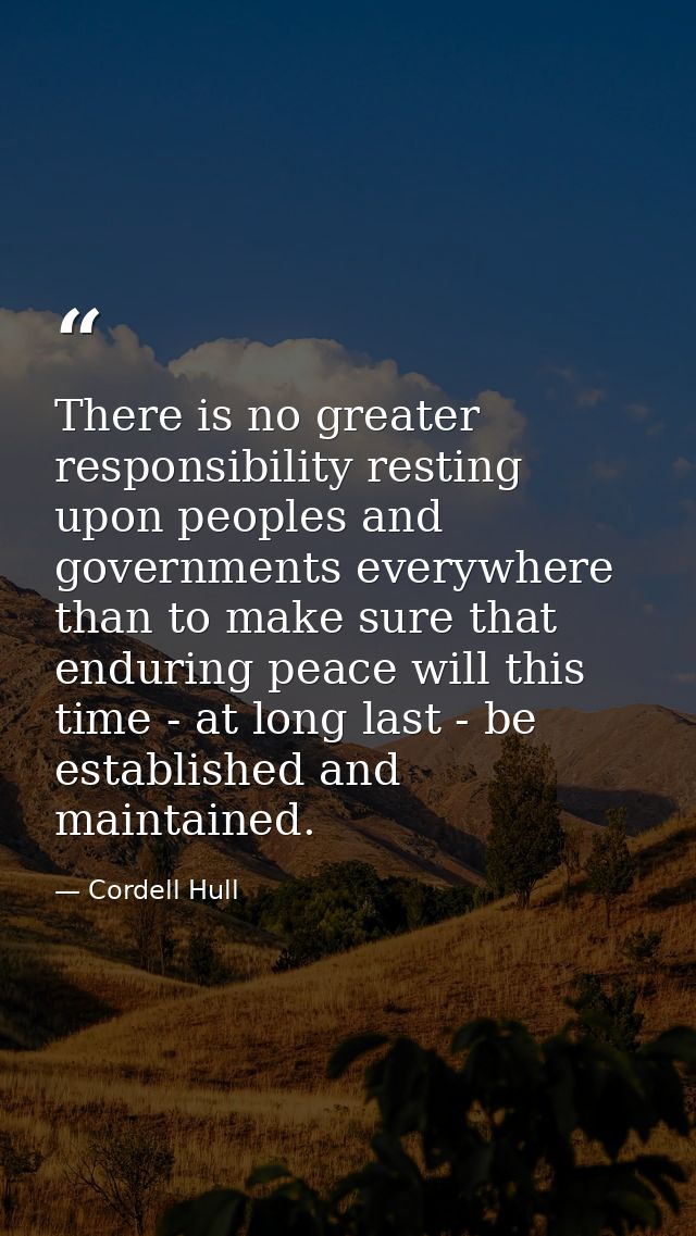 There is no greater responsibility resting upon peoples and governments everywhere than to make sure that enduring peace — Cordell Hull