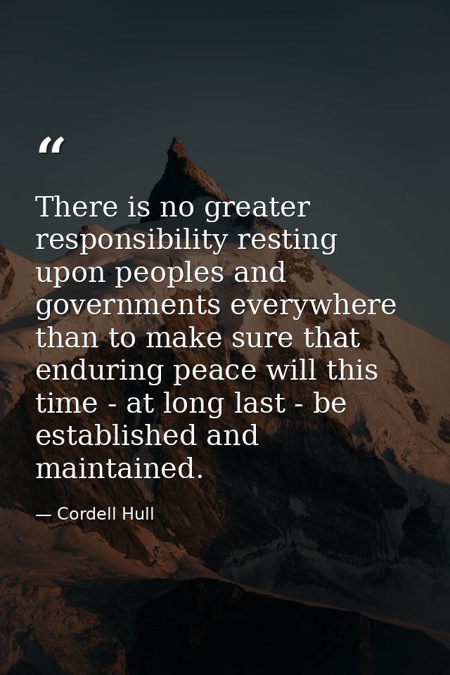 There is no greater responsibility resting upon peoples and governments everywhere than to make sure that enduring peace — Cordell Hull