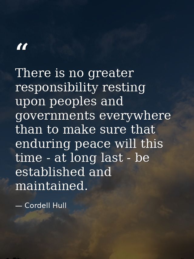 There is no greater responsibility resting upon peoples and governments everywhere than to make sure that enduring peace — Cordell Hull