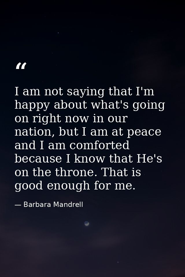 I am not saying that I'm happy about what's going on right now in our nation, but I am at peace and I am comforted becau — Barbara Mandrell
