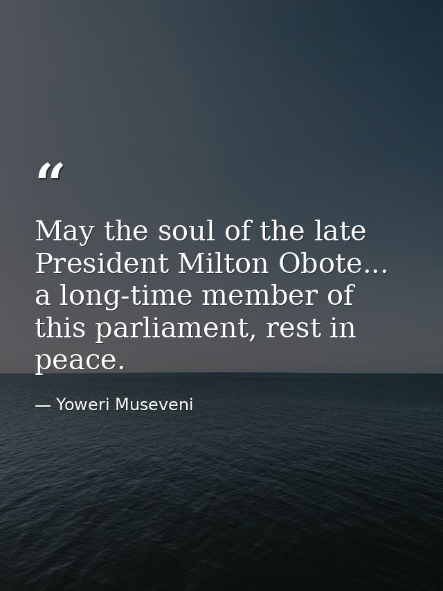 May the soul of the late President Milton Obote... a long-time member of this parliament, rest in peace. — Yoweri Museveni