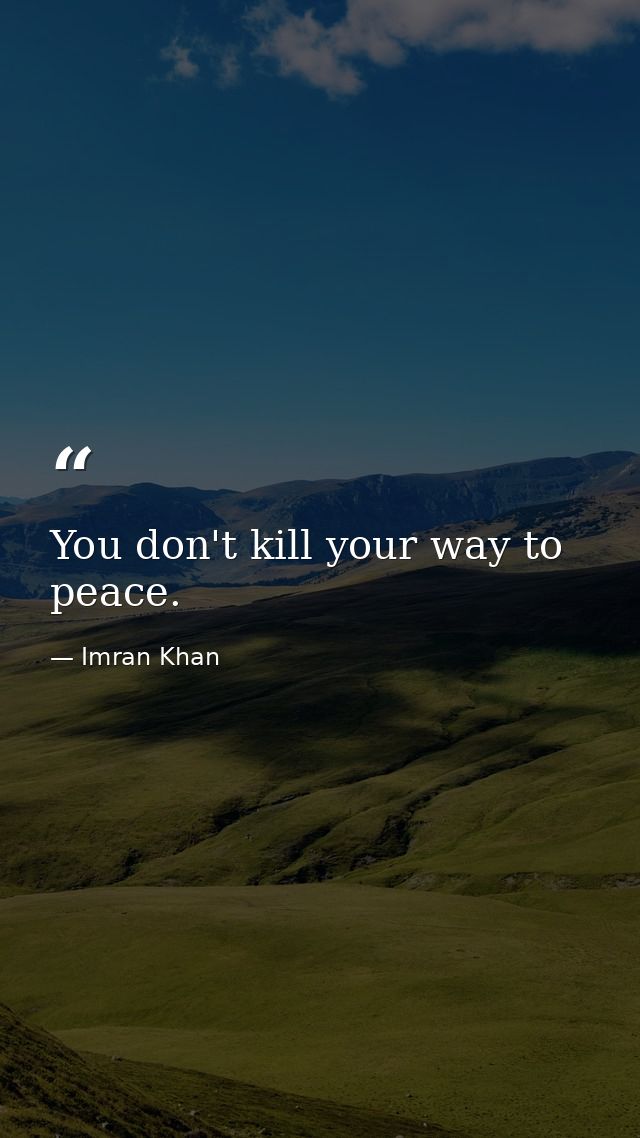 You don't kill your way to peace. — Imran Khan