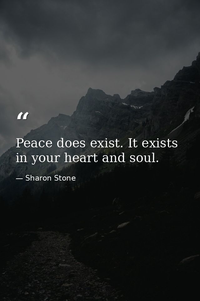 Peace does exist. It exists in your heart and soul. — Sharon Stone