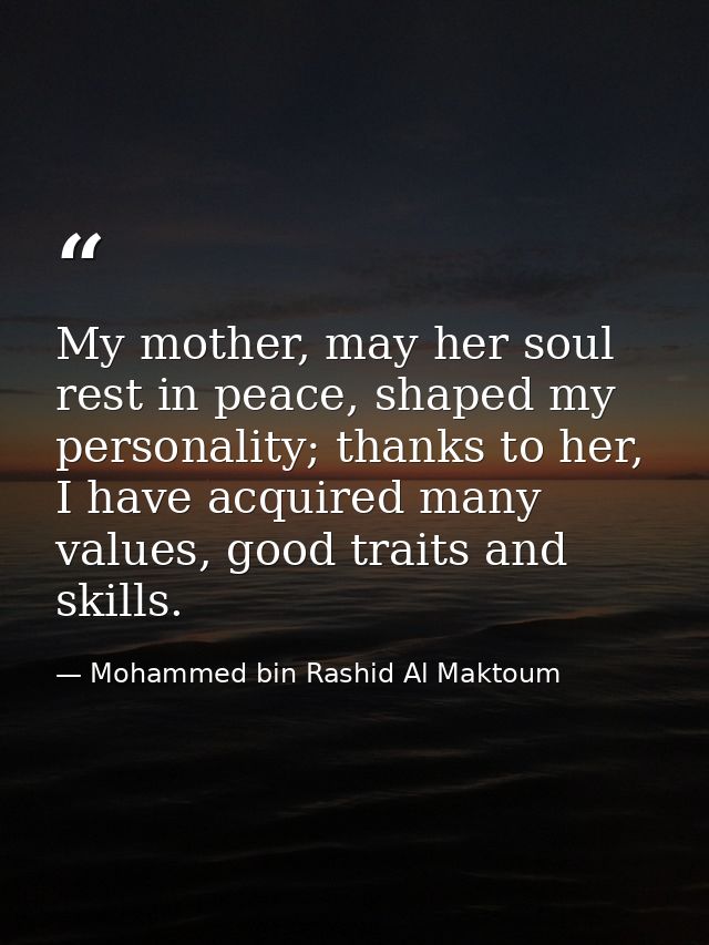 My mother, may her soul rest in peace, shaped my personality; thanks to her, I have acquired many values, good traits an — Mohammed bin Rashid Al Maktoum