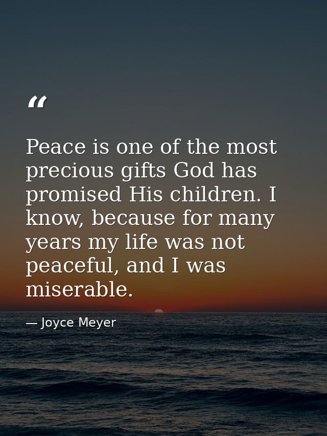 Peace is one of the most precious gifts God has promised His children. I know, because for many years my life was not pe — Joyce Meyer