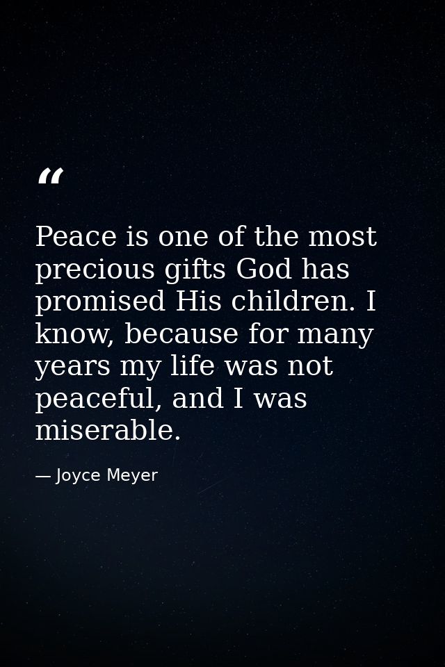 Peace is one of the most precious gifts God has promised His children. I know, because for many years my life was not pe — Joyce Meyer