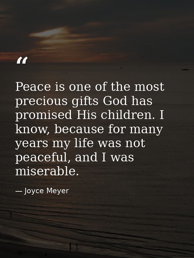 Peace is one of the most precious gifts God has promised His children. I know, because for many years my life was not pe — Joyce Meyer