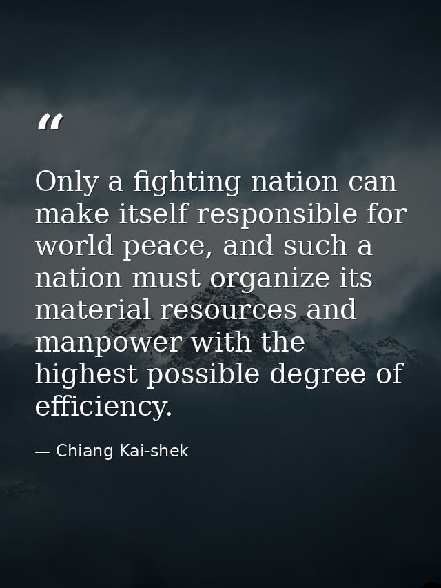 Only a fighting nation can make itself responsible for world peace, and such a nation must organize its material resourc — Chiang Kai-shek