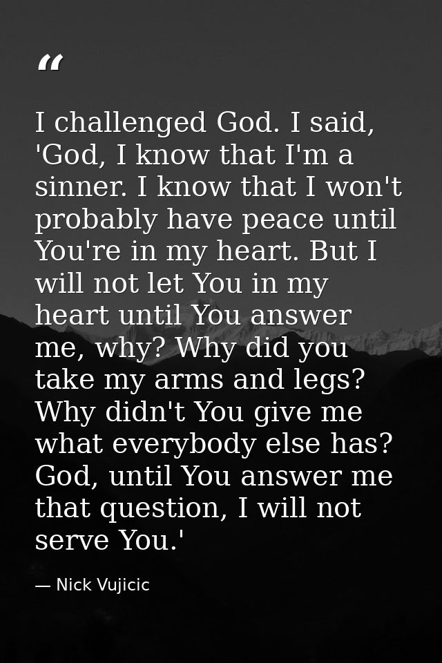 I challenged God. I said, 'God, I know that I'm a sinner. I know that I won't probably have peace until You're in my hea — Nick Vujicic
