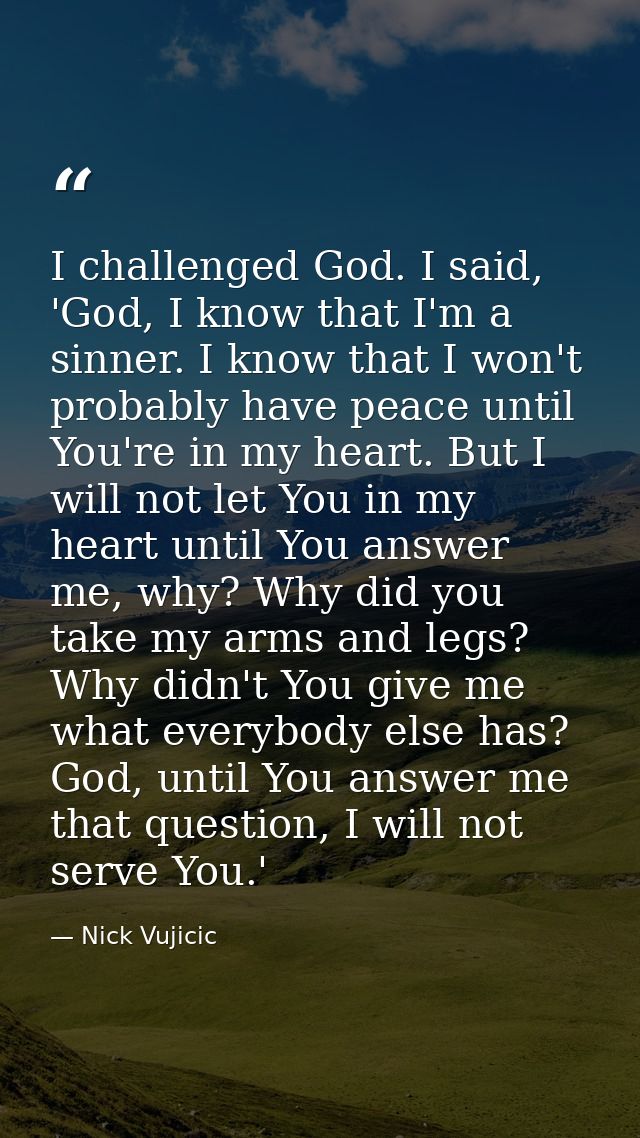 I challenged God. I said, 'God, I know that I'm a sinner. I know that I won't probably have peace until You're in my hea — Nick Vujicic
