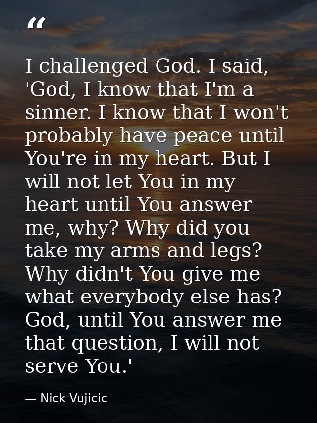I challenged God. I said, 'God, I know that I'm a sinner. I know that I won't probably have peace until You're in my hea — Nick Vujicic