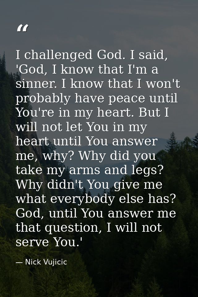 I challenged God. I said, 'God, I know that I'm a sinner. I know that I won't probably have peace until You're in my hea — Nick Vujicic