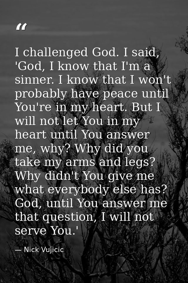I challenged God. I said, 'God, I know that I'm a sinner. I know that I won't probably have peace until You're in my hea — Nick Vujicic
