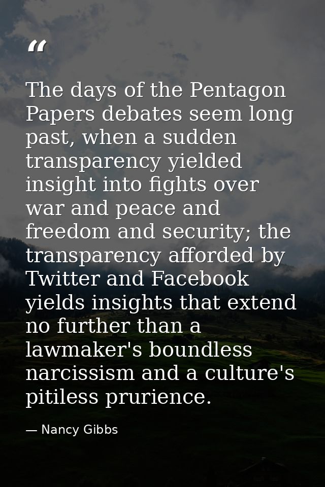 The days of the Pentagon Papers debates seem long past, when a sudden transparency yielded insight into fights over war  — Nancy Gibbs