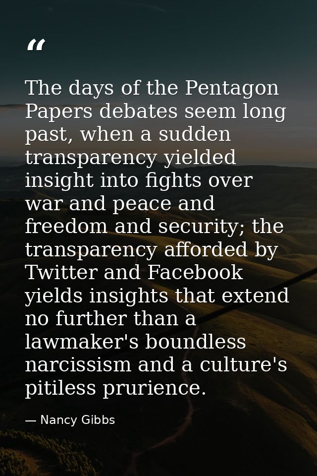 The days of the Pentagon Papers debates seem long past, when a sudden transparency yielded insight into fights over war  — Nancy Gibbs