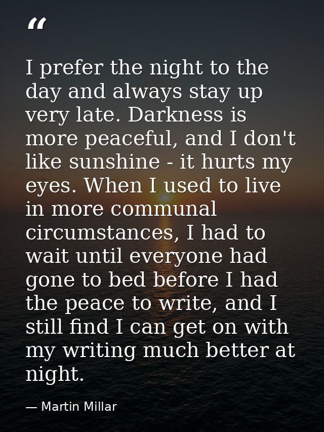 I prefer the night to the day and always stay up very late. Darkness is more peaceful, and I don't like sunshine - it hu — Martin Millar