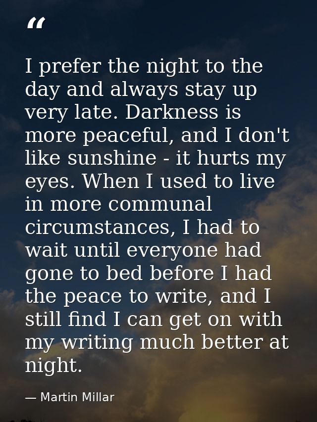 I prefer the night to the day and always stay up very late. Darkness is more peaceful, and I don't like sunshine - it hu — Martin Millar