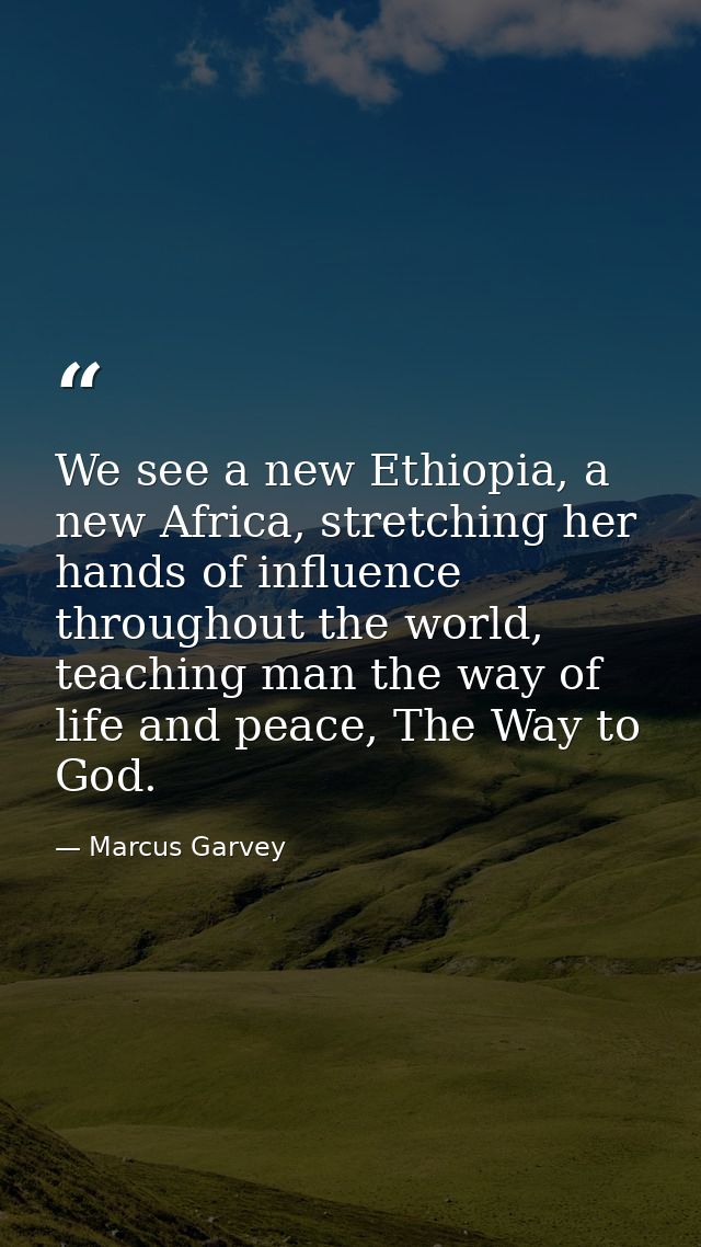 We see a new Ethiopia, a new Africa, stretching her hands of influence throughout the world, teaching man the way of lif — Marcus Garvey
