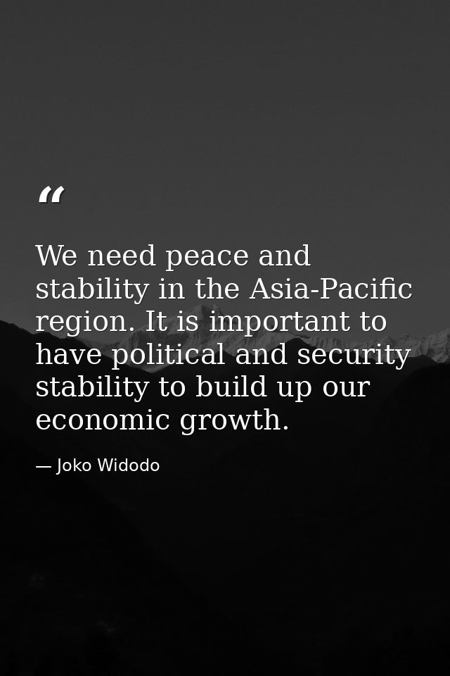 We need peace and stability in the Asia-Pacific region. It is important to have political and security stability to buil — Joko Widodo