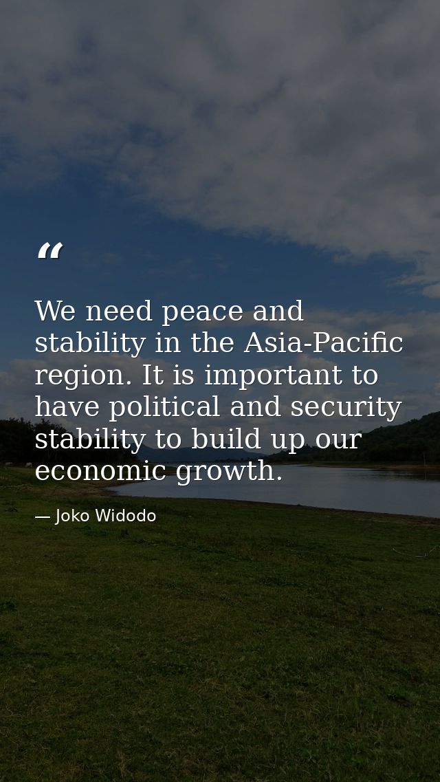 We need peace and stability in the Asia-Pacific region. It is important to have political and security stability to buil — Joko Widodo