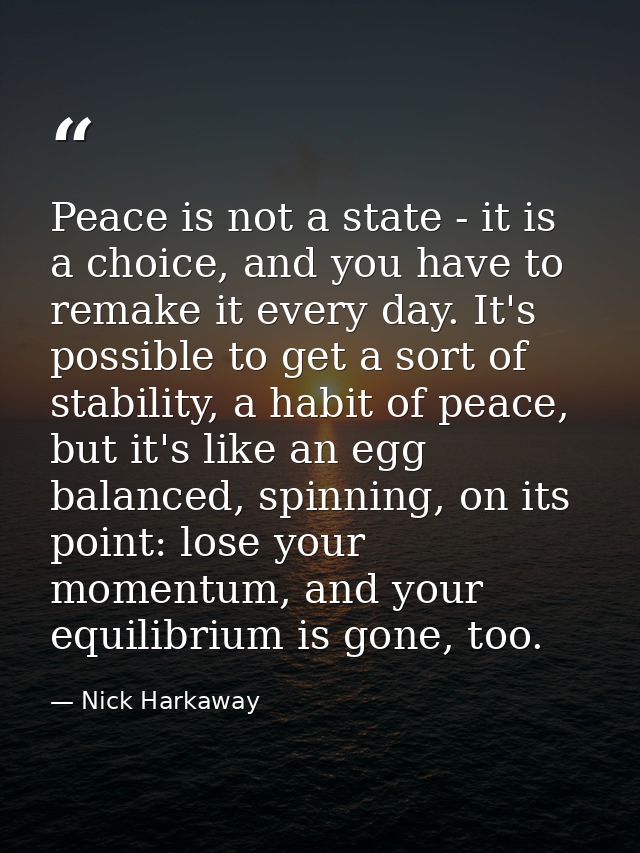 Peace is not a state - it is a choice, and you have to remake it every day. It's possible to get a sort of stability, a  — Nick Harkaway