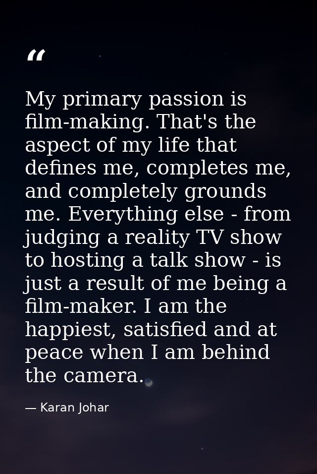 My primary passion is film-making. That's the aspect of my life that defines me, completes me, and completely grounds me — Karan Johar