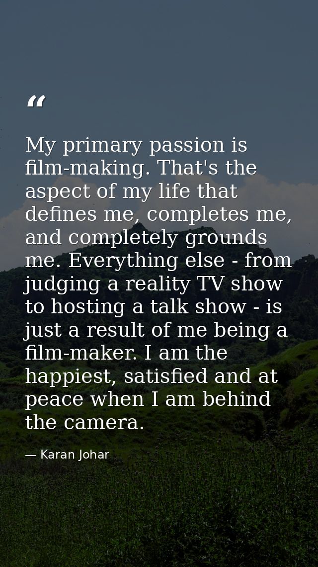 My primary passion is film-making. That's the aspect of my life that defines me, completes me, and completely grounds me — Karan Johar