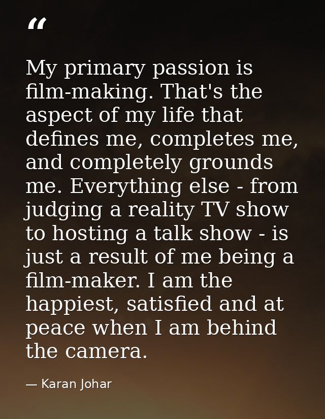 My primary passion is film-making. That's the aspect of my life that defines me, completes me, and completely grounds me — Karan Johar