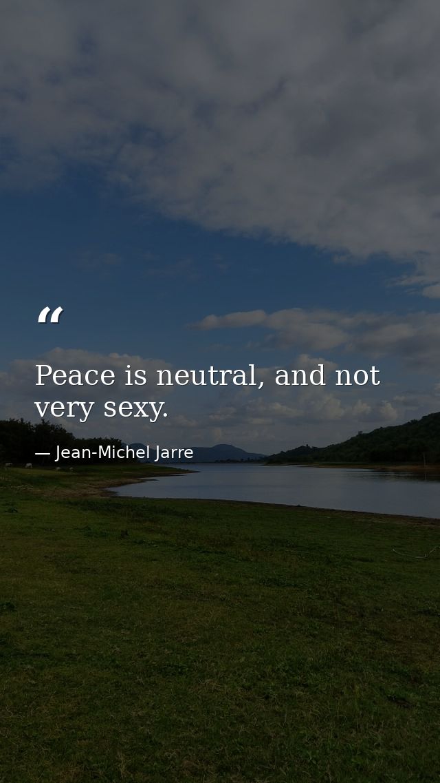 Peace is neutral, and not very sexy. — Jean-Michel Jarre