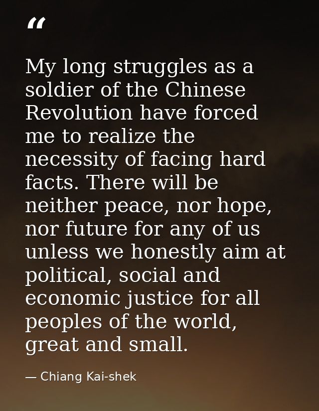 My long struggles as a soldier of the Chinese Revolution have forced me to realize the necessity of facing hard facts. T — Chiang Kai-shek