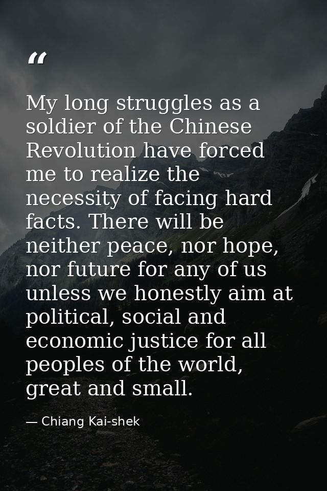My long struggles as a soldier of the Chinese Revolution have forced me to realize the necessity of facing hard facts. T — Chiang Kai-shek