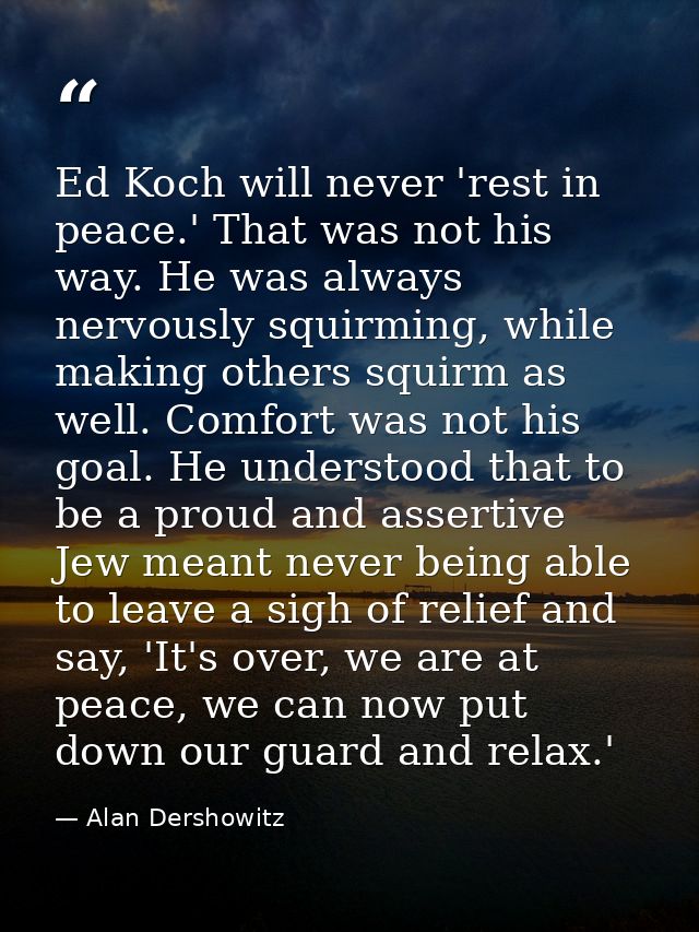 Ed Koch will never 'rest in peace.' That was not his way. He was always nervously squirming, while making others squirm  — Alan Dershowitz