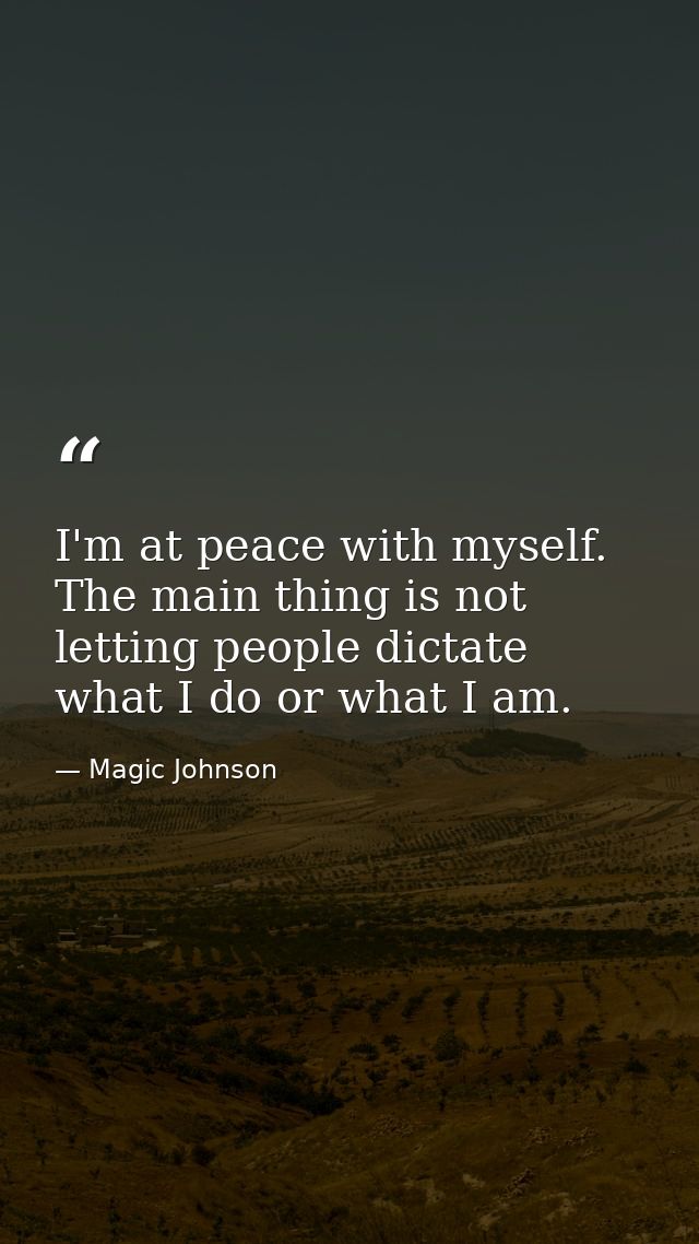 I'm at peace with myself. The main thing is not letting people dictate what I do or what I am. — Magic Johnson