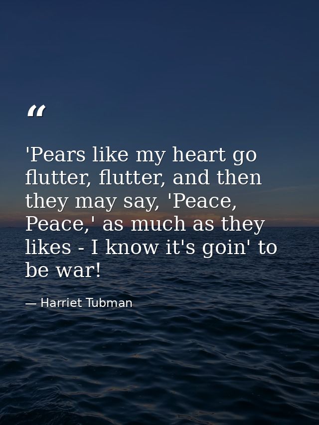 'Pears like my heart go flutter, flutter, and then they may say, 'Peace, Peace,' as much as they likes - I know it's goi — Harriet Tubman