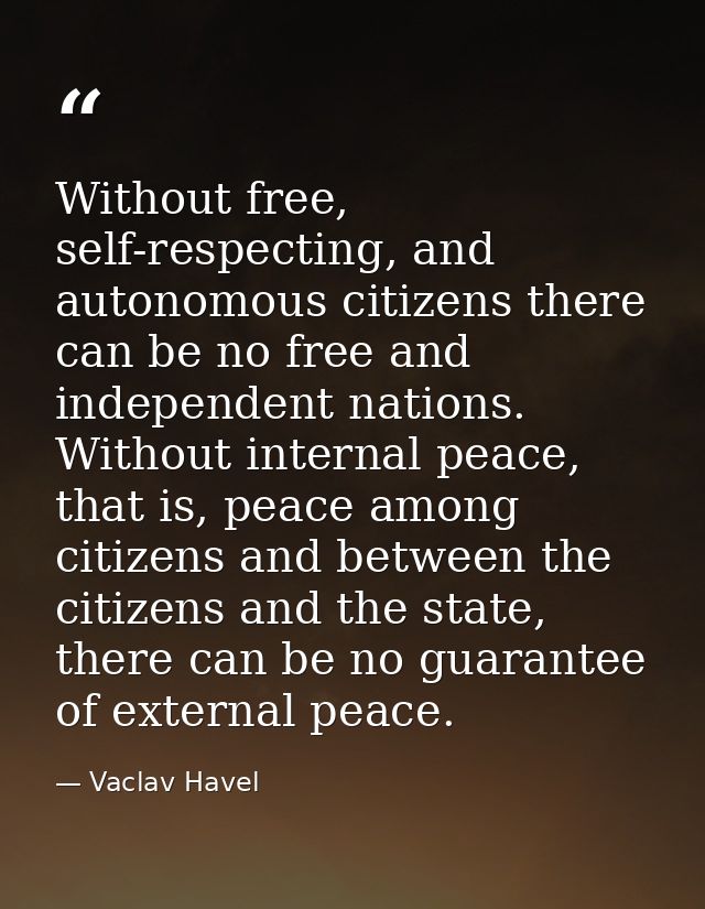 Without free, self-respecting, and autonomous citizens there can be no free and independent nations. Without internal pe — Vaclav Havel