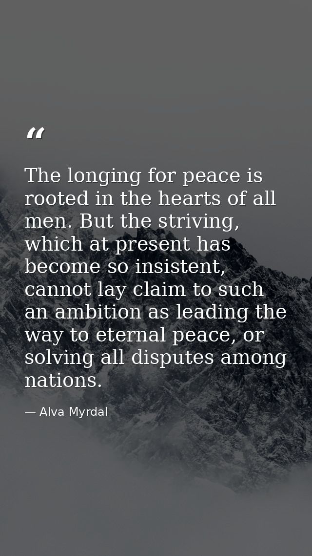 The longing for peace is rooted in the hearts of all men. But the striving, which at present has become so insistent, ca — Alva Myrdal