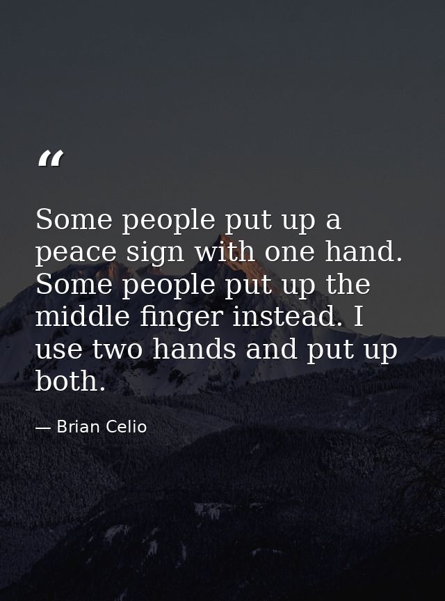 Some people put up a peace sign with one hand. Some people put up the middle finger instead. I use two hands and put up  — Brian Celio