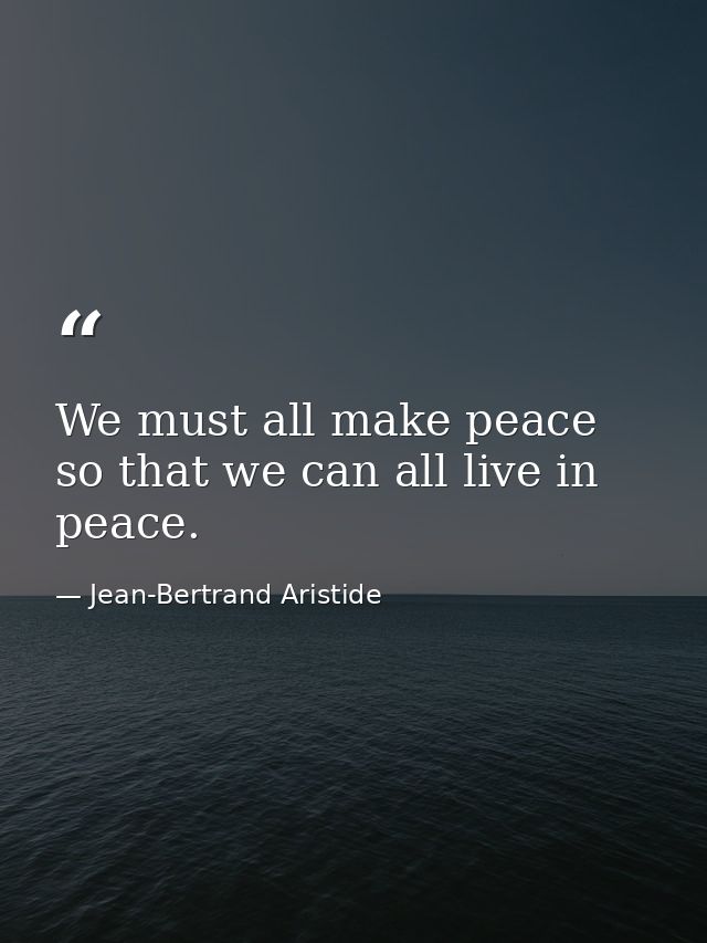 We must all make peace so that we can all live in peace. — Jean-Bertrand Aristide