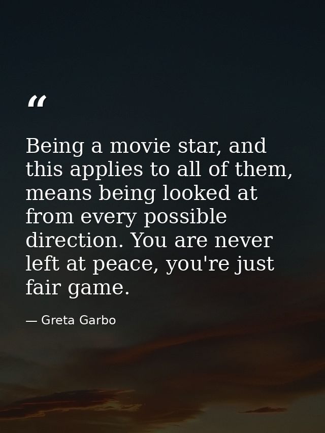 Being a movie star, and this applies to all of them, means being looked at from every possible direction. You are never  — Greta Garbo