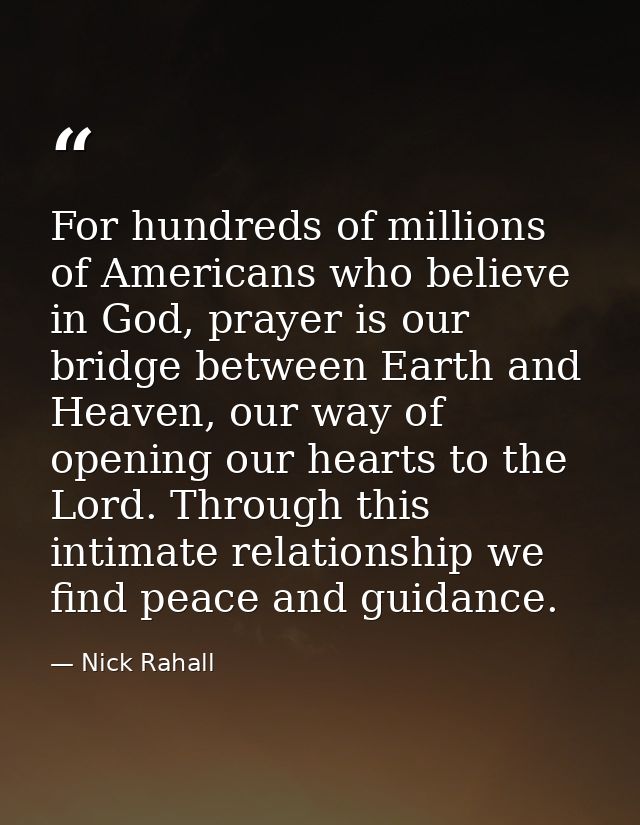 For hundreds of millions of Americans who believe in God, prayer is our bridge between Earth and Heaven, our way of open — Nick Rahall
